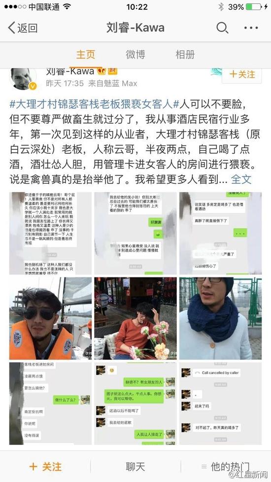 5日下午，微博認(rèn)證為“黃山市探奇?zhèn)髅接邢薰究偨?jīng)理劉?！钡木W(wǎng)友稱，大理才村錦瑟客棧老板云哥在半夜兩點(diǎn)用管理卡進(jìn)入女游客房間對(duì)女游客進(jìn)行猥褻。他稱，自己從事酒店民宿行業(yè)多年，第一次見到這樣的從業(yè)者。